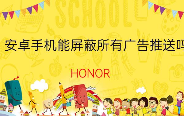 安卓手机能屏蔽所有广告推送吗 HONOR 20S手机弹出广告怎么关闭？